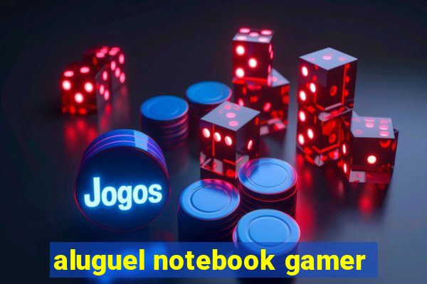 aluguel notebook gamer